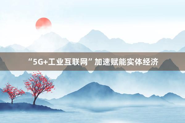 “5G+工业互联网”加速赋能实体经济